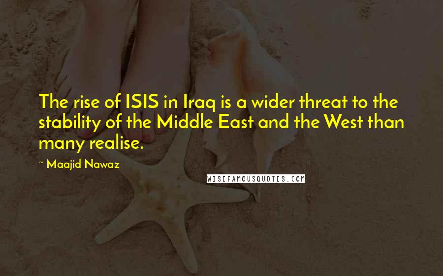 Maajid Nawaz Quotes: The rise of ISIS in Iraq is a wider threat to the stability of the Middle East and the West than many realise.