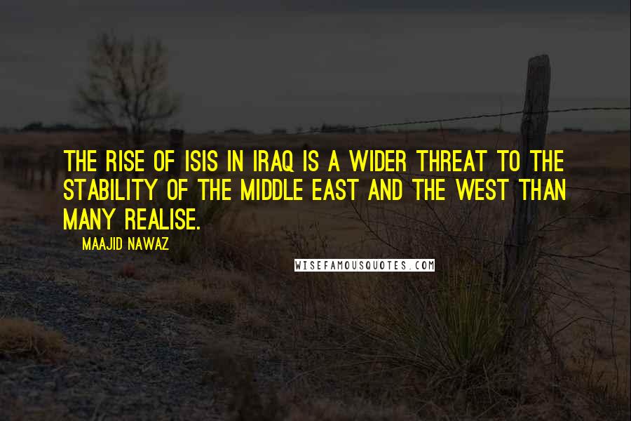 Maajid Nawaz Quotes: The rise of ISIS in Iraq is a wider threat to the stability of the Middle East and the West than many realise.