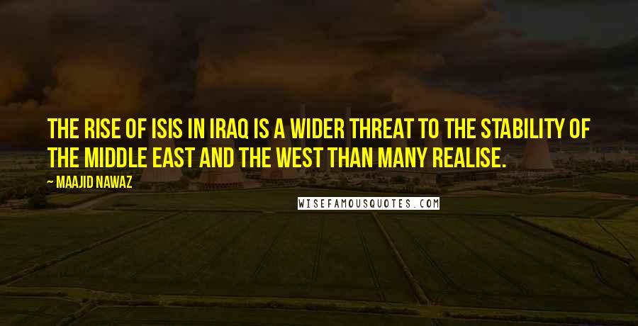 Maajid Nawaz Quotes: The rise of ISIS in Iraq is a wider threat to the stability of the Middle East and the West than many realise.