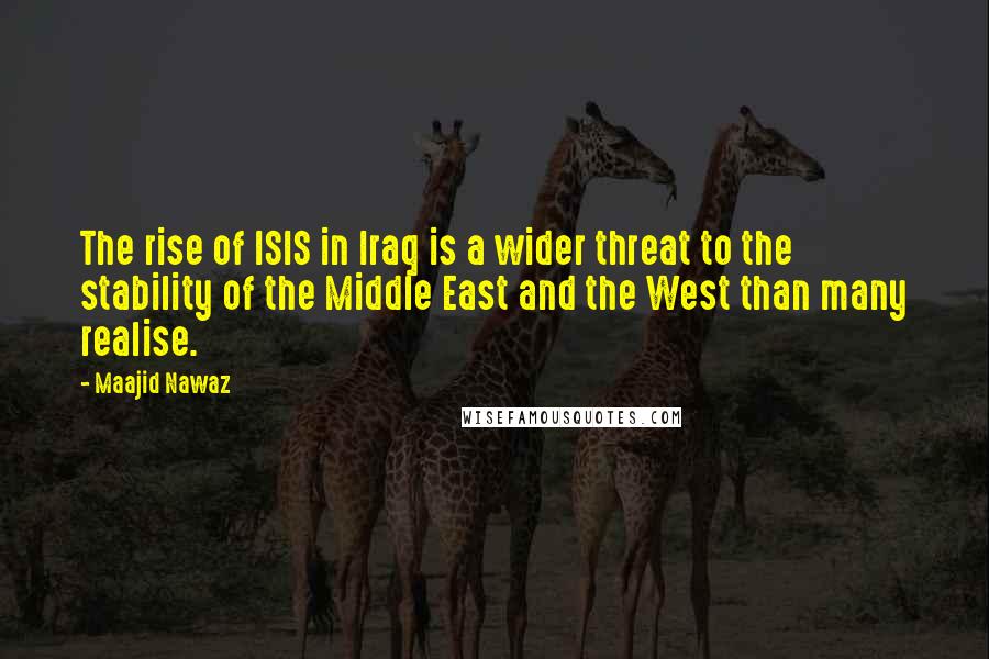 Maajid Nawaz Quotes: The rise of ISIS in Iraq is a wider threat to the stability of the Middle East and the West than many realise.