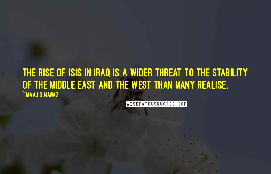 Maajid Nawaz Quotes: The rise of ISIS in Iraq is a wider threat to the stability of the Middle East and the West than many realise.