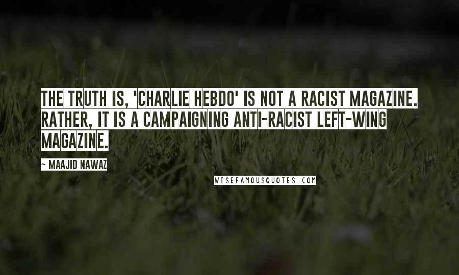 Maajid Nawaz Quotes: The truth is, 'Charlie Hebdo' is not a racist magazine. Rather, it is a campaigning anti-racist left-wing magazine.