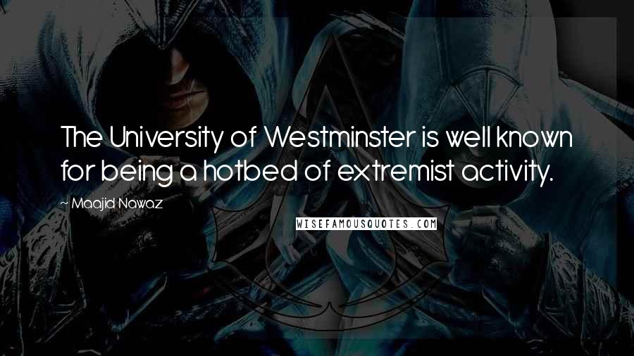 Maajid Nawaz Quotes: The University of Westminster is well known for being a hotbed of extremist activity.