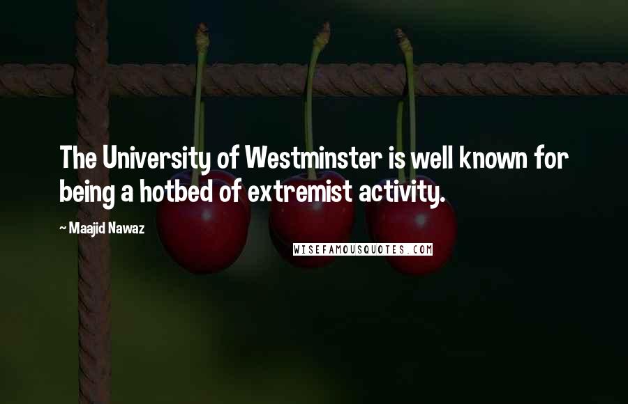 Maajid Nawaz Quotes: The University of Westminster is well known for being a hotbed of extremist activity.