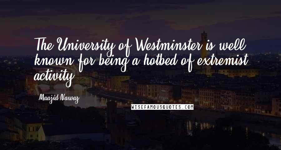 Maajid Nawaz Quotes: The University of Westminster is well known for being a hotbed of extremist activity.