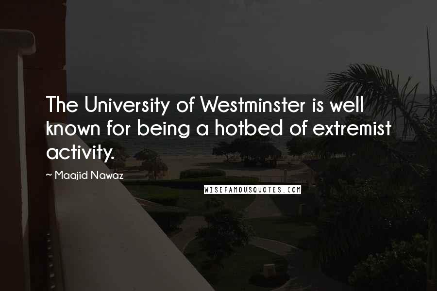 Maajid Nawaz Quotes: The University of Westminster is well known for being a hotbed of extremist activity.