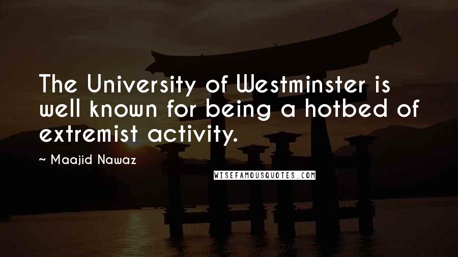 Maajid Nawaz Quotes: The University of Westminster is well known for being a hotbed of extremist activity.