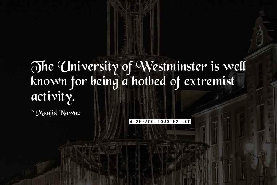 Maajid Nawaz Quotes: The University of Westminster is well known for being a hotbed of extremist activity.