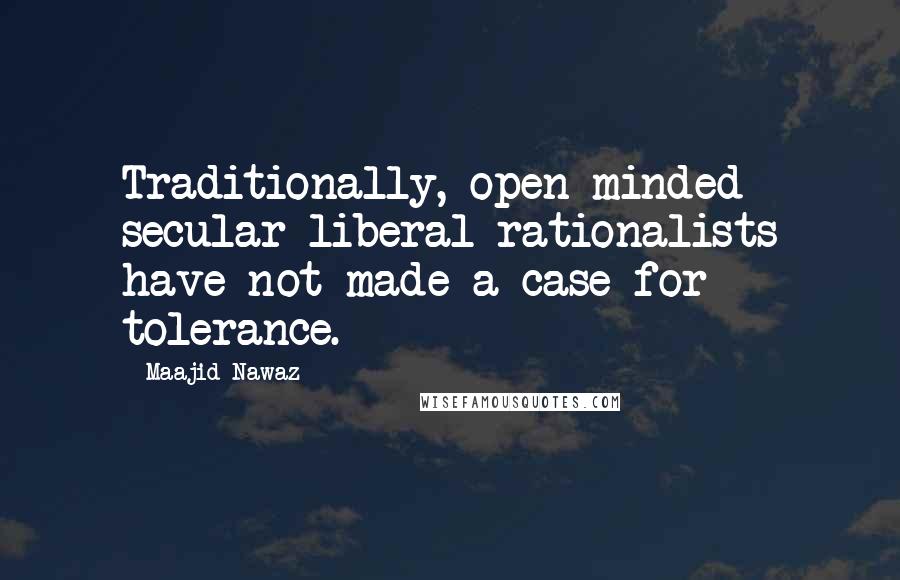 Maajid Nawaz Quotes: Traditionally, open-minded secular liberal rationalists have not made a case for tolerance.