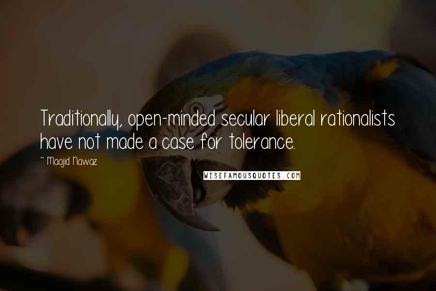 Maajid Nawaz Quotes: Traditionally, open-minded secular liberal rationalists have not made a case for tolerance.