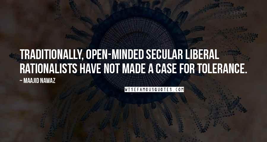 Maajid Nawaz Quotes: Traditionally, open-minded secular liberal rationalists have not made a case for tolerance.
