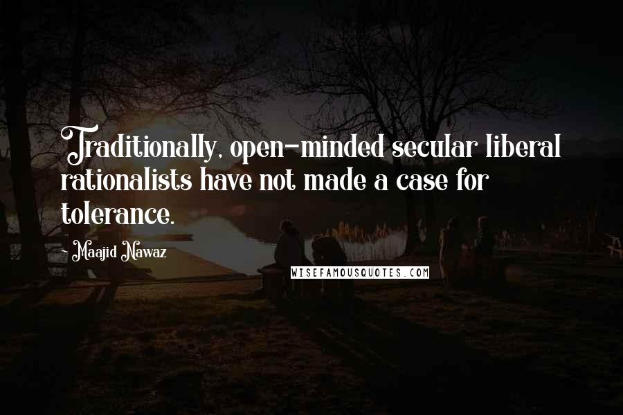 Maajid Nawaz Quotes: Traditionally, open-minded secular liberal rationalists have not made a case for tolerance.