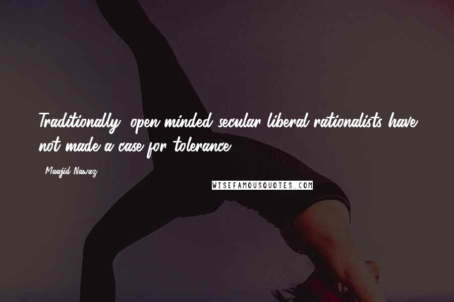 Maajid Nawaz Quotes: Traditionally, open-minded secular liberal rationalists have not made a case for tolerance.