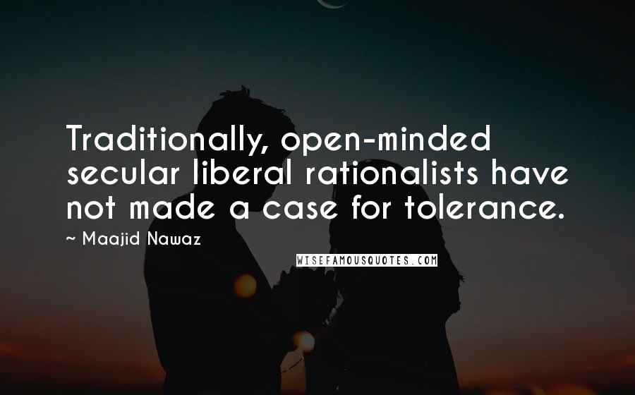 Maajid Nawaz Quotes: Traditionally, open-minded secular liberal rationalists have not made a case for tolerance.