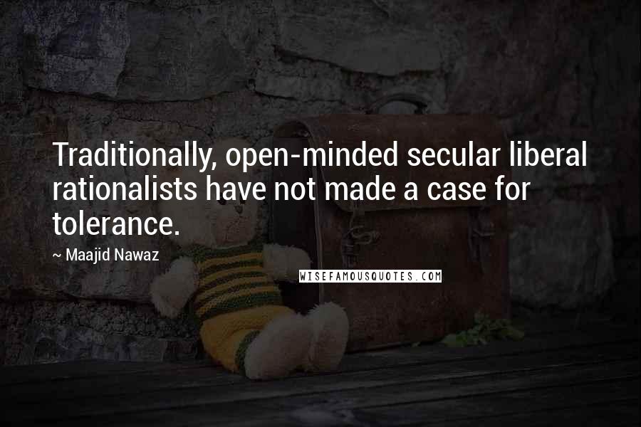 Maajid Nawaz Quotes: Traditionally, open-minded secular liberal rationalists have not made a case for tolerance.