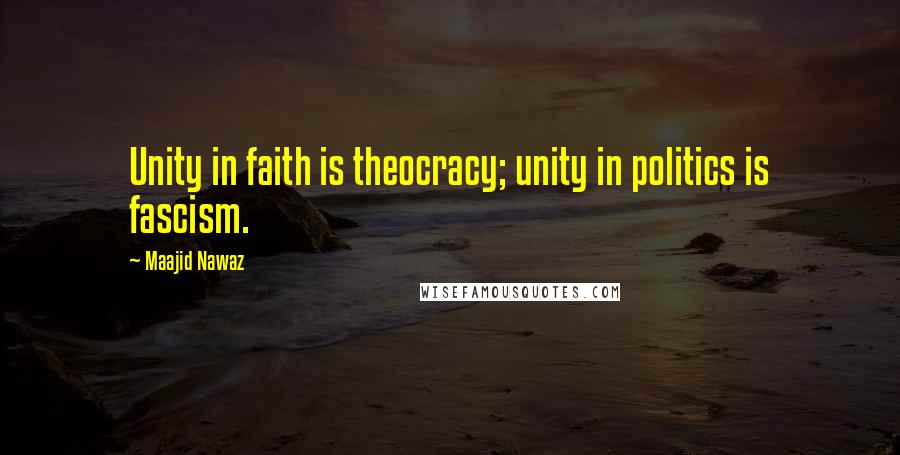 Maajid Nawaz Quotes: Unity in faith is theocracy; unity in politics is fascism.
