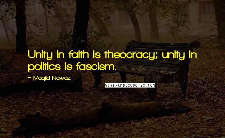 Maajid Nawaz Quotes: Unity in faith is theocracy; unity in politics is fascism.