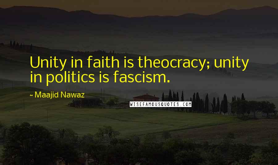 Maajid Nawaz Quotes: Unity in faith is theocracy; unity in politics is fascism.