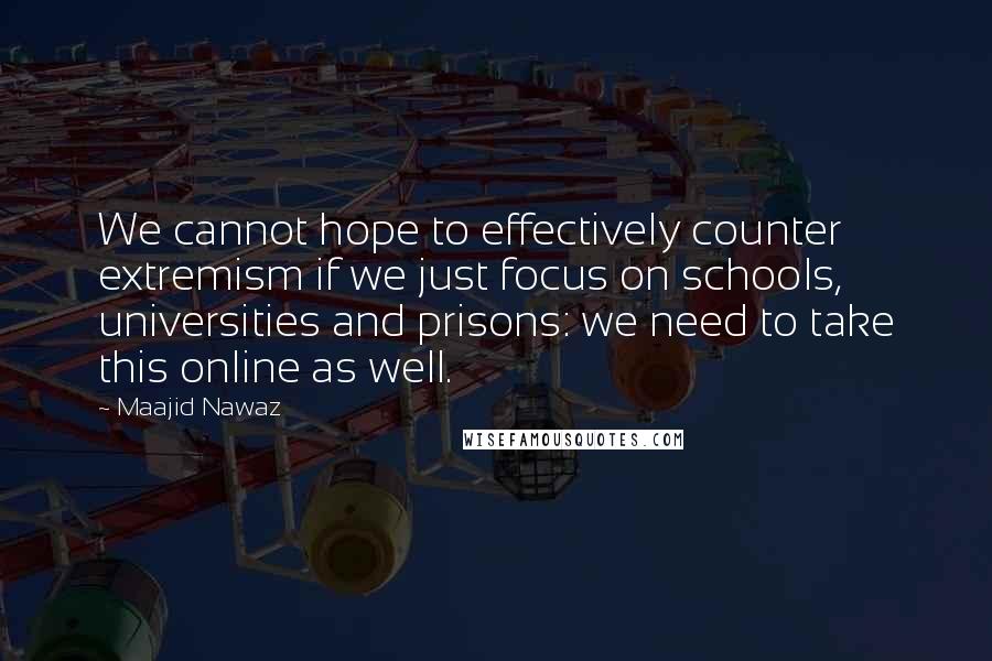 Maajid Nawaz Quotes: We cannot hope to effectively counter extremism if we just focus on schools, universities and prisons: we need to take this online as well.
