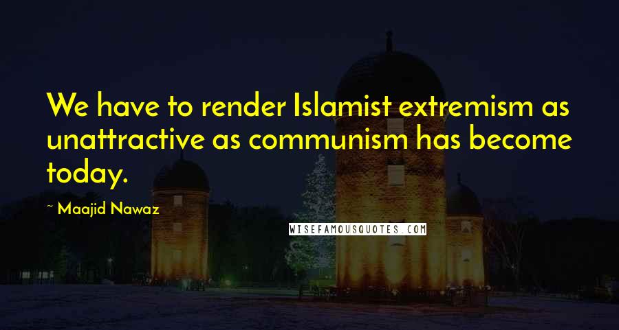Maajid Nawaz Quotes: We have to render Islamist extremism as unattractive as communism has become today.