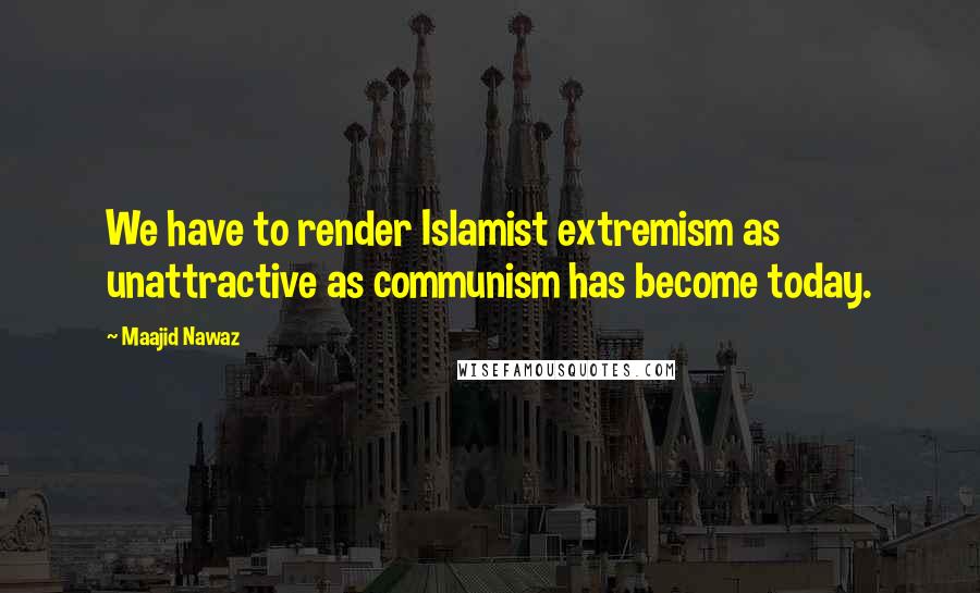 Maajid Nawaz Quotes: We have to render Islamist extremism as unattractive as communism has become today.