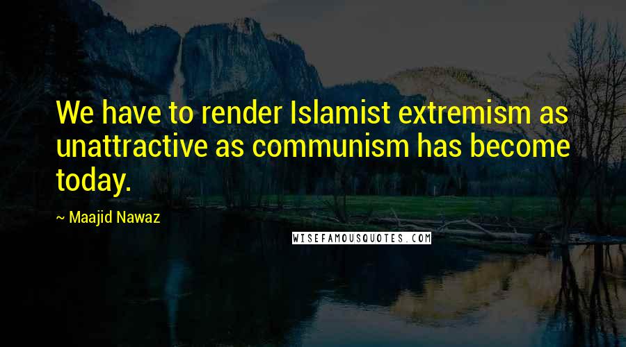 Maajid Nawaz Quotes: We have to render Islamist extremism as unattractive as communism has become today.