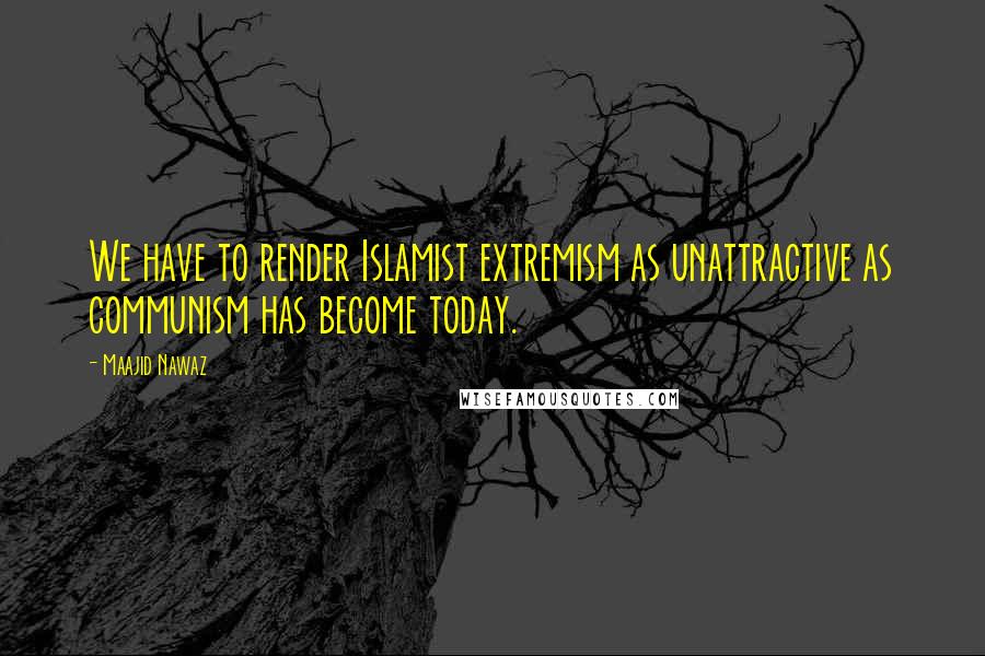 Maajid Nawaz Quotes: We have to render Islamist extremism as unattractive as communism has become today.
