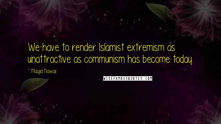 Maajid Nawaz Quotes: We have to render Islamist extremism as unattractive as communism has become today.