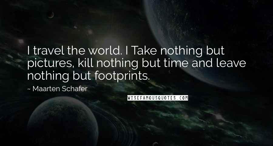 Maarten Schafer Quotes: I travel the world. I Take nothing but pictures, kill nothing but time and leave nothing but footprints.