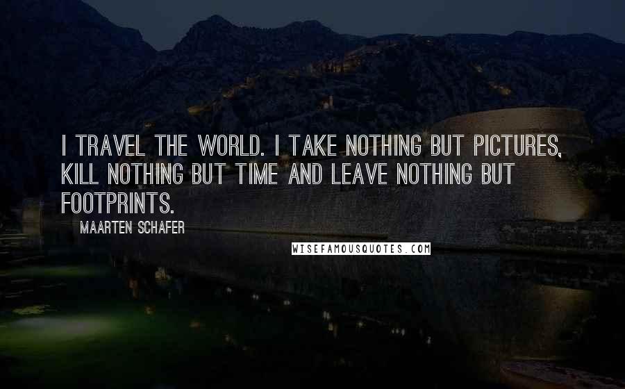 Maarten Schafer Quotes: I travel the world. I Take nothing but pictures, kill nothing but time and leave nothing but footprints.