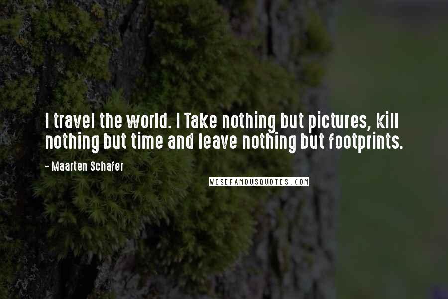 Maarten Schafer Quotes: I travel the world. I Take nothing but pictures, kill nothing but time and leave nothing but footprints.