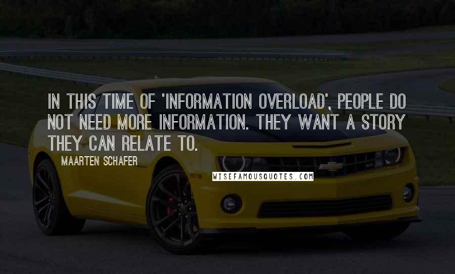 Maarten Schafer Quotes: In this time of 'information overload', people do not need more information. They want a story they can relate to.