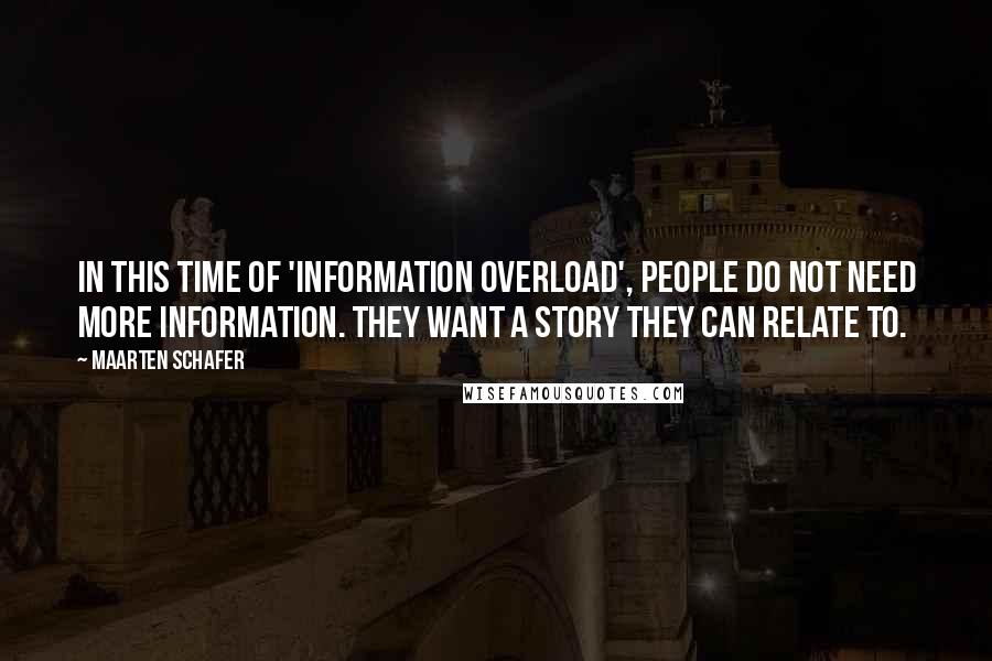 Maarten Schafer Quotes: In this time of 'information overload', people do not need more information. They want a story they can relate to.