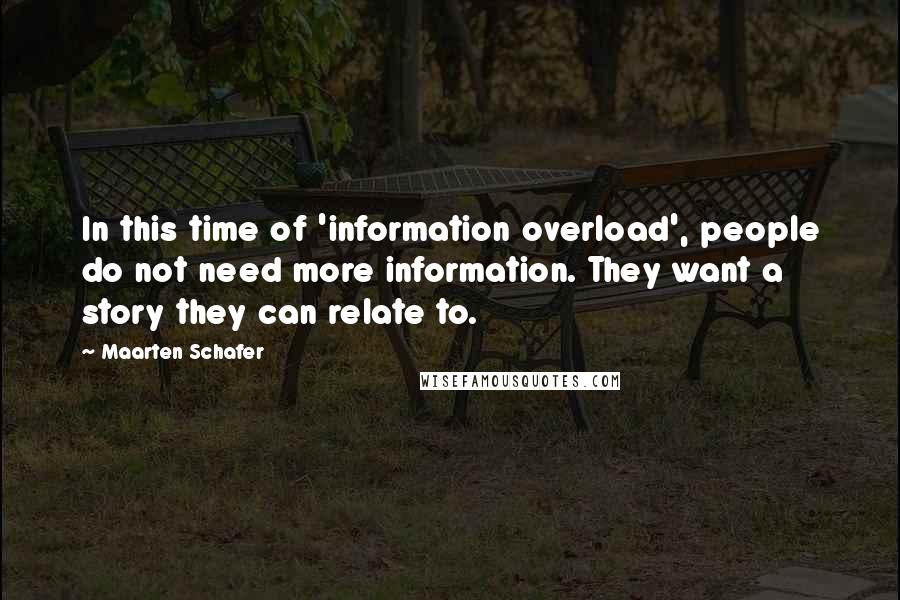 Maarten Schafer Quotes: In this time of 'information overload', people do not need more information. They want a story they can relate to.