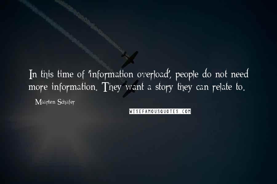 Maarten Schafer Quotes: In this time of 'information overload', people do not need more information. They want a story they can relate to.