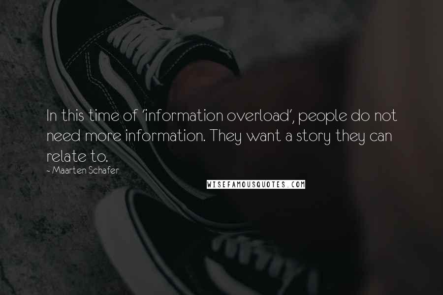 Maarten Schafer Quotes: In this time of 'information overload', people do not need more information. They want a story they can relate to.