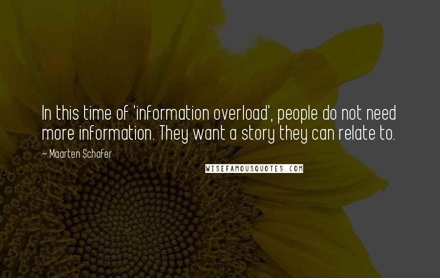 Maarten Schafer Quotes: In this time of 'information overload', people do not need more information. They want a story they can relate to.