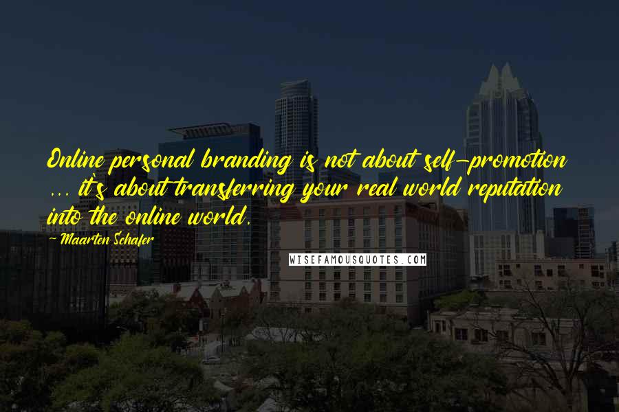 Maarten Schafer Quotes: Online personal branding is not about self-promotion ... it's about transferring your real world reputation into the online world.