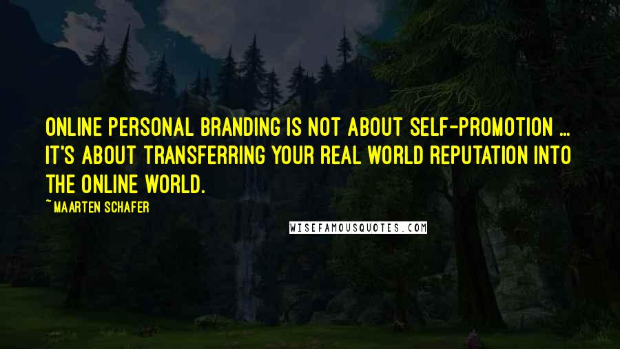 Maarten Schafer Quotes: Online personal branding is not about self-promotion ... it's about transferring your real world reputation into the online world.