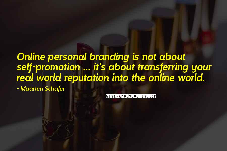 Maarten Schafer Quotes: Online personal branding is not about self-promotion ... it's about transferring your real world reputation into the online world.