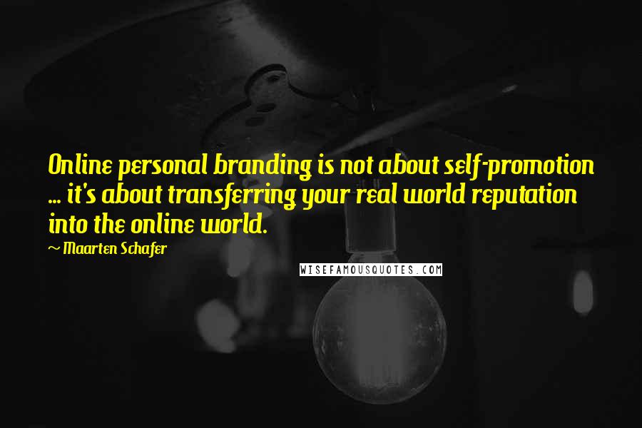 Maarten Schafer Quotes: Online personal branding is not about self-promotion ... it's about transferring your real world reputation into the online world.