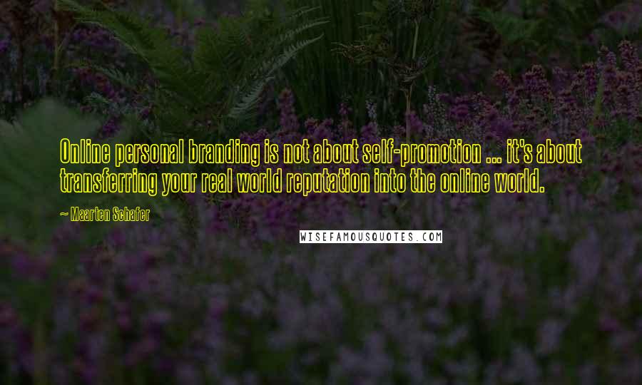 Maarten Schafer Quotes: Online personal branding is not about self-promotion ... it's about transferring your real world reputation into the online world.