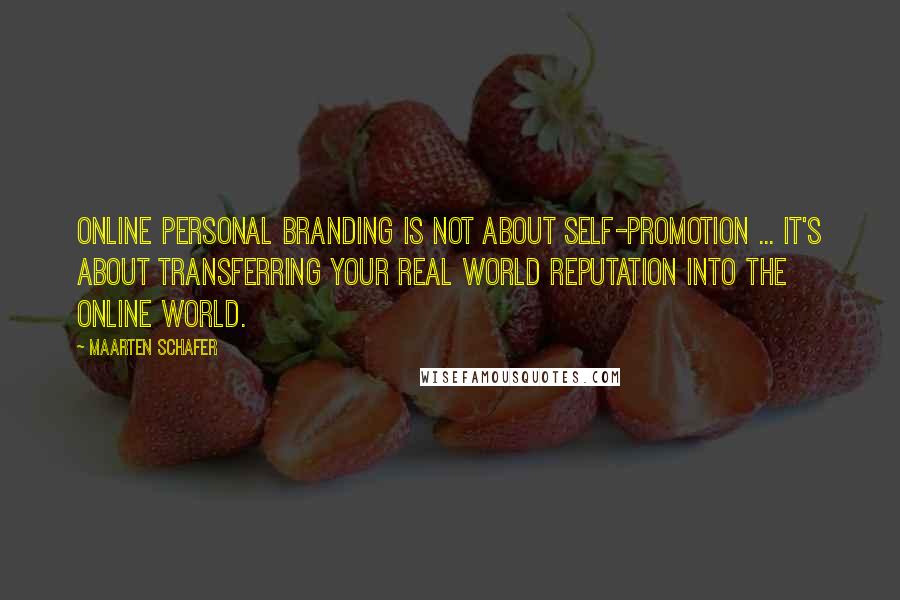 Maarten Schafer Quotes: Online personal branding is not about self-promotion ... it's about transferring your real world reputation into the online world.