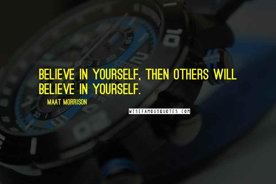 Maat Morrison Quotes: Believe in yourself, then others will believe in yourself.