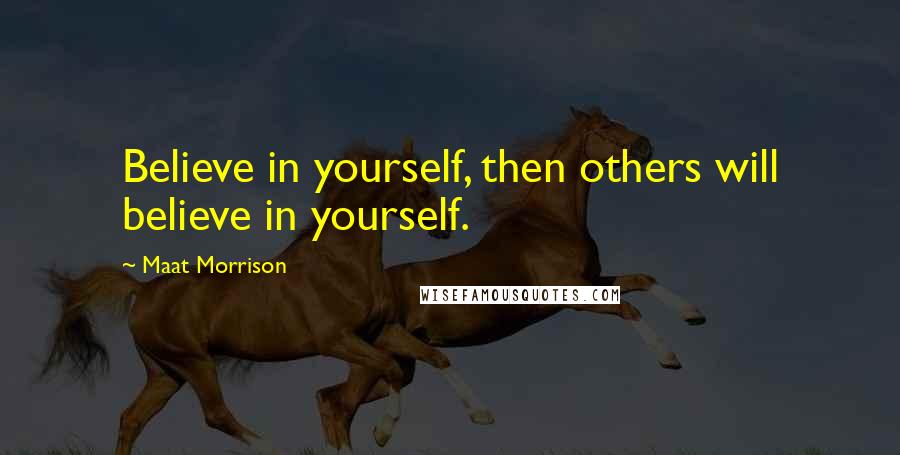 Maat Morrison Quotes: Believe in yourself, then others will believe in yourself.