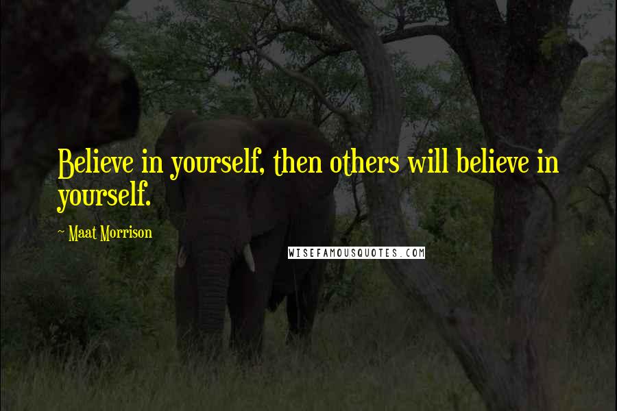 Maat Morrison Quotes: Believe in yourself, then others will believe in yourself.