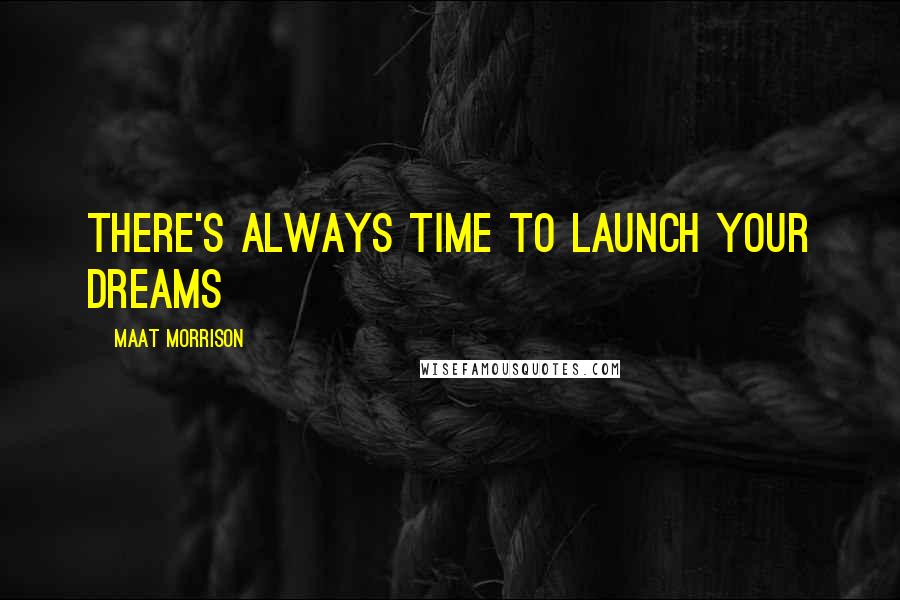 Maat Morrison Quotes: There's always time to launch your dreams