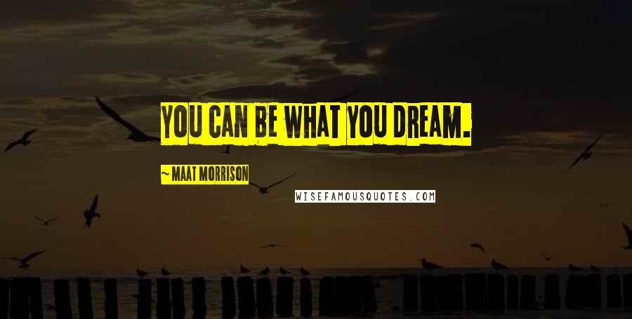 Maat Morrison Quotes: You can be what you dream.