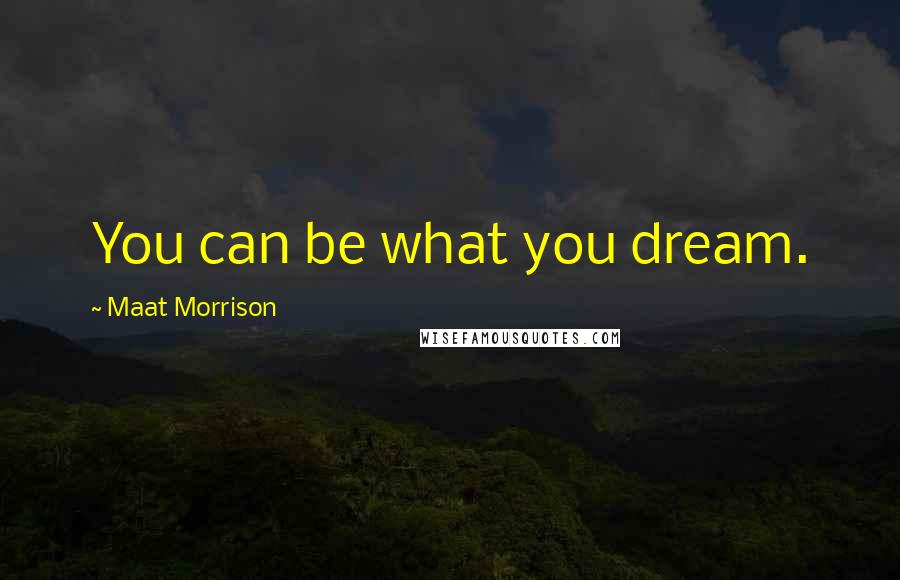 Maat Morrison Quotes: You can be what you dream.