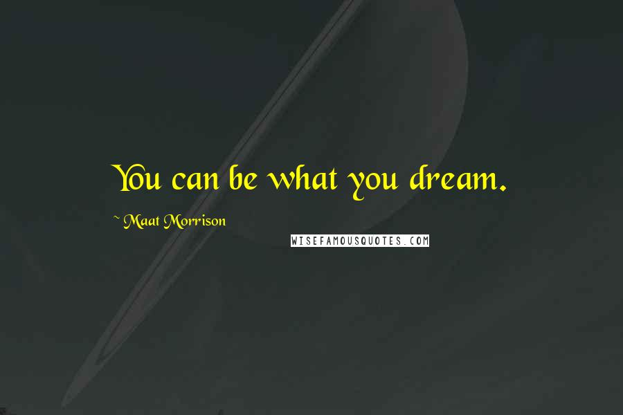 Maat Morrison Quotes: You can be what you dream.